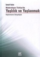 Modernleşen Türkiye’de Yaşlılık ve Yaşlanmak                                                                                                                                                                                                                   