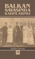 Balkan Savaşında Kadınlarımız                                                                                                                                                                                                                                  