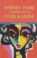 Feminist Teori ve Tarihsel Süreçte Türk Kadını                                                                                                                                                                                                                 