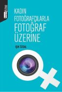 Kadın Fotoğrafçılarla Fotoğraf Üzerine                                                                                                                                                                                                                         