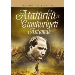 Atatürk’ü ve Cumhuriyeti Anlamak                                                                                                                                                                                                                               