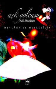Aşk Yolcusu Mevlana ve Mevlevilik                                                                                                                                                                                                                              