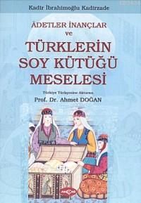 Adetler İnançlar ve Türklerin Soy Kütüğü Meselesi                                                                                                                                                                                                              