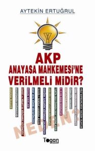 AKP Anayasa Mahkemesi’ne Verilmeli Midir? Neden?                                                                                                                                                                                                               