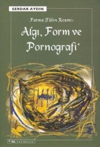 Fatma Tülin Resmi: Algı, Form ve Pornografi                                                                                                                                                                                                                    