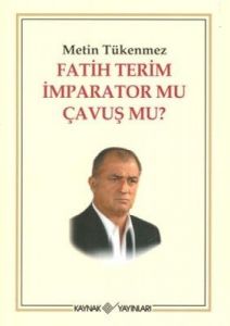 Fatih Terim İmparator mu? Çavuş mu?                                                                                                                                                                                                                            