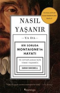 Nasıl Yaşanır ya da Bir Soruda Montaigne’in Hayatı                                                                                                                                                                                                             