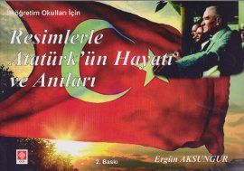 Resimlerle Atatürk’ün Hayatı ve Anıları                                                                                                                                                                                                                        