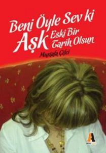 Beni Öyle Sev ki Aşk Eski Bir Tarih Olsun                                                                                                                                                                                                                      