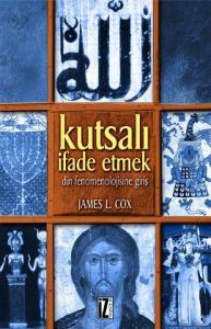 Kutsalı İfade Etmek Din Fenomenolojisine Giriş                                                                                                                                                                                                                 