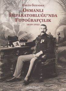 Osmanlı İmparatorluğunda Fotoğrafçılık 1839 1923                                                                                                                                                                                                               