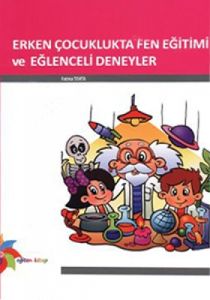 Erken Çocuklukta Fen Eğitimi ve Eğlenceli Deneyler                                                                                                                                                                                                             