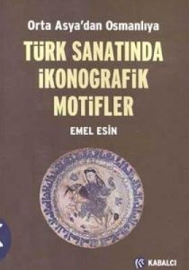 Orta Asya’dan Osmanlıya  Türk Sanatında İkonografi                                                                                                                                                                                                             