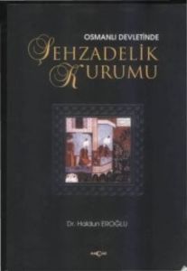 Osmanlı Devleti’nde Şehzadelik Kurumu                                                                                                                                                                                                                          