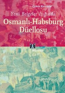Yeni Belgeler Işığında Osmanlı-Habsburg Düellosu                                                                                                                                                                                                               