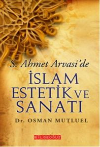 S. Ahmet Arvasi’de İslam Estetik ve Sanatı                                                                                                                                                                                                                     