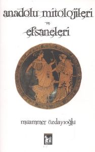 Anadolu Mitolojileri ve Efsaneleri                                                                                                                                                                                                                             
