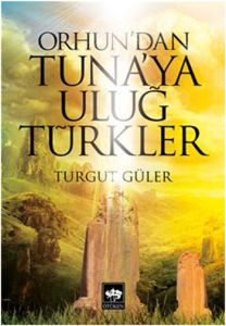 Orhun’dan Tuna’ya Uluğ Türkler                                                                                                                                                                                                                                 