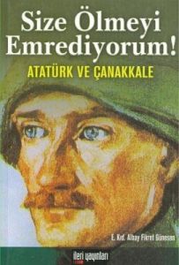 Size Ölmeyi Emrediyorum!  Atatürk ve Çanakkale                                                                                                                                                                                                                 