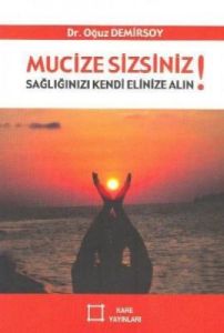 Mucize Sizsiniz!  Sağlığınızı Kendi Elinize Alın!                                                                                                                                                                                                              