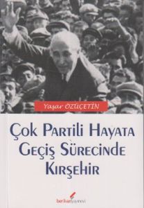 Çok Partili Hayata Geçiş Sürecinde Kırşehir                                                                                                                                                                                                                    