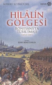 Hilalin Gölgesi Rönesans'ta Türk İmajı (1453-1517)                                                                                                                                                                                                             