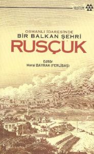 Osmanlı İdaresinde Bir Balkan Şehri Rusçuk                                                                                                                                                                                                                     