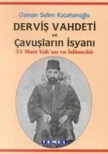 Derviş Vahdeti ve Çavuşların İsyanı 31 Mart Vak'as                                                                                                                                                                                                             
