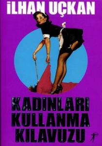 Kadınları Kullanma Kılavuzu                                                                                                                                                                                                                                    