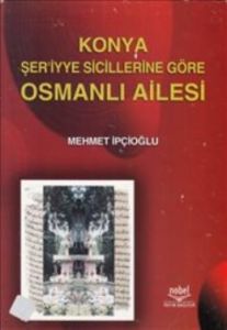 Konya Şer'iyye Sicillerine Göre Osmanlı Ailesi                                                                                                                                                                                                                 